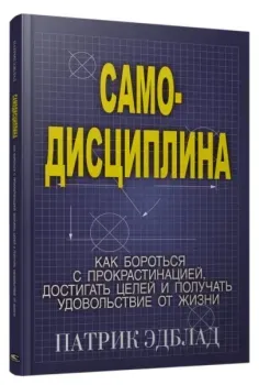 Самодисциплина: Как бороться с прокрастинацией, достигать целей и получать удовольствие от жизни - Патрик Эдблад - 2020 год