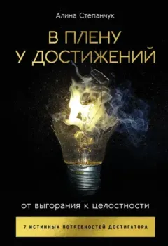 В плену у достижений. От выгорания к целостности - Алина Степанчук - 2025 год