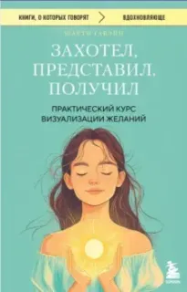Захотел, представил, получил. Практический курс визуализации желаний - Шакти Гавэйн - 2025 год