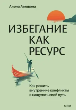 Избегание как ресурс. Как решить внутренние конфликты и нащупать свой путь - Алена Алешина - 2025 год