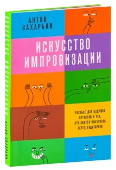 Искусство импровизации. Пособие для будущих артистов и тех, кто боится выступать перед аудиторией - Антон Захарьин - 2025 год