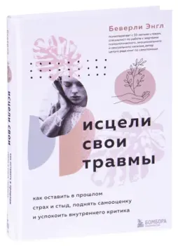 Исцели свои травмы. Как оставить в прошлом страх и стыд, поднять самооценку и успокоить внутреннего критика - Беверли Энгл - 2022 год