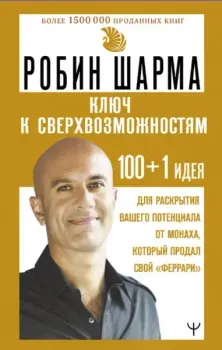 Ключ к сверхвозможностям. 100+1 идея для раскрытия вашего потенциала от монаха, который продал свой "феррари" - Робин Шарма - 2024 год