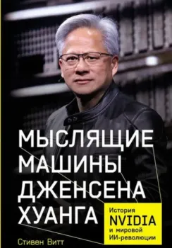 Мыслящие машины Дженсена Хуанга. История Nvidia и мировой ИИ-революции - Стивен Витт - 2026 год