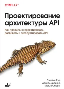 Проектирование архитектуры API: Как правильно проектировать, развивать и эксплуатировать API - Дэниэл Брайант, Джеймс Гоф, Мэтью Оберн - 2024 год