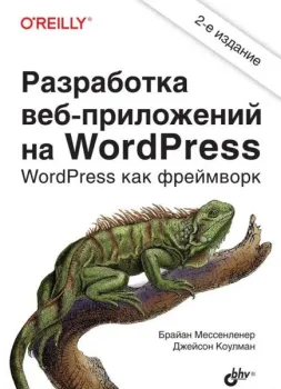 Разработка веб-приложений на WordPress - Джейсон Коулман, Брайан Мессенленер - 2021 год