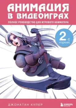 Анимация в видеоиграх. Полное руководство для игрового аниматора - Джонатан Купер - 2025 год