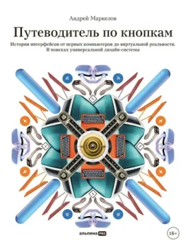 Путеводитель по кнопкам. История интерфейсов от первых компьютеров до виртуальной реальности. В поисках универсальной дизайн-системы - Андрей Маркелов - 2025 год