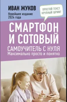 Смартфон и сотовый. Самоучитель с нуля - Иван Жуков - 2024 год