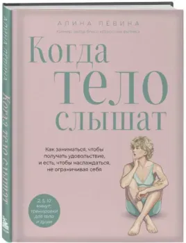 Когда тело слышат. Как заниматься, чтобы получать удовольствие и есть, чтобы наслаждаться, не ограничивая себя - Алина Лёвина - 2026 год