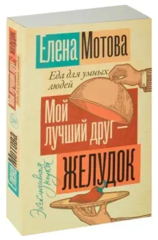 Мой лучший друг – желудок. Еда для умных людей - Елена Мотова - 2024 год