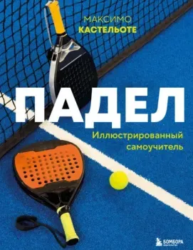 Падел. Иллюстрированный самоучитель - Максимо Кастельоте - 2025 год