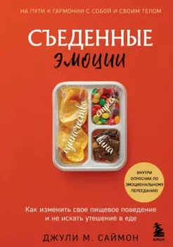 Съеденные эмоции. Как изменить свое пищевое поведение и не искать утешение в еде - Джули М. Саймон - 2025 год