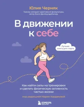 В движении к себе. Как найти силы на тренировки и сделать физическую активность частью жизни - Юлия Черняк - 2026 год