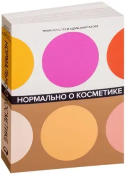 Нормально о косметике. Как разобраться в уходе и макияже и не сойти с ума - Маша Ворслав, Адэль Мифтахова - 2023 год