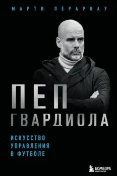 Пеп Гвардиола. Искусство управления в футболе - Марти Перарнау - 2025 год