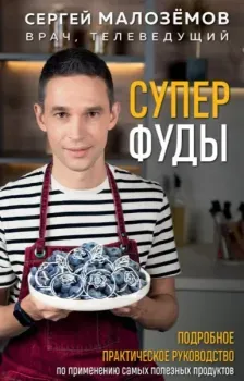Суперфуды. Подробное практическое руководство по применению самых полезных продуктов - Сергей Малоземов - 2025 год