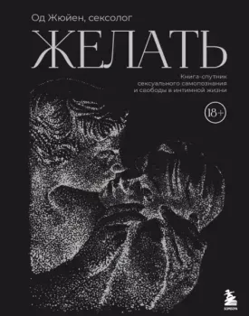 Желать. Книга-спутник сексуального самопознания и свободы в интимной жизни - Од Жюйен - 2025 год