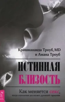 Истинная близость. Как меняется секс, когда отношения достигают духовной гармонии - (Томас Троуб) Кришнананда, Амана Троуб - 2023 год