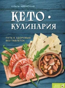 Кето-кулинария. Путь к здоровью без таблеток - Ольга Ивенская - 2024 год