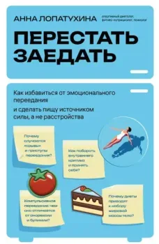 Перестать заедать. Как избавиться от эмоционального переедания и сделать пищу источником силы, а не расстройства - Анна Лопатухина - 2025 год