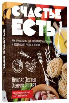 Счастье есть. Как правильная еда поднимает настроение и возвращает радость жизни - Никлас Экстед, Хенрик Эннарт - 2019 год