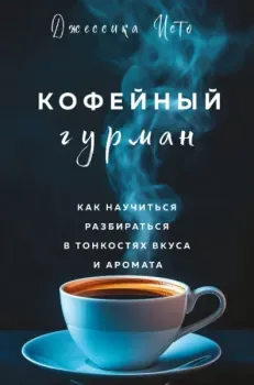 Кофейный гурман. Как научиться разбираться в тонкостях вкуса и аромата - Джессика Исто - 2024 год