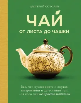 Чай. От листа до чашки. Все, что нужно знать о сортах, заваривании и дегустации тем, для кого чай не просто напиток - Дмитрий Соболев - 2025 год