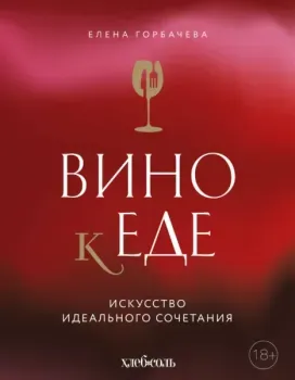Вино к еде. Искусство идеального сочетания - Елена Горбачева - 2025 год