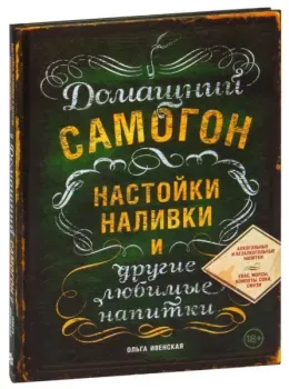 Домашний самогон, настойки, наливки и другие любимые напитки - Ольга Ивенская - 2022 год