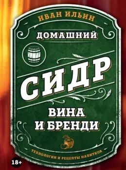 Домашний сидр, вина и бренди. Технологии и рецепты напитков - Иван Ильин - 2024 год