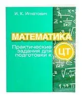 Математика: практические задания для подготовки к ЦТ - И. Игнатович - 2022 год