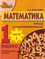 Математика. 1 класс. Тетрадь для закрепления знаний. Часть 1 - Н. Борисевич - 2020 год