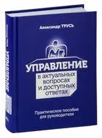 Управление в актуальных вопросах и доступных ответах: практическое пособие для руководителя - Александр Трусь - 2022 год