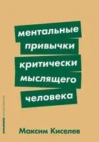 Ментальные привычки критически мыслящего человека - Максим Киселев - 2024 год