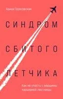 Синдром сбитого лётчика. Как не упасть с вершины карьерной лестницы - Арина Гороховская - 2023 год