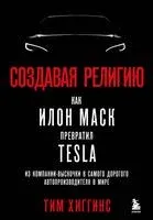 Создавая религию. Как Илон Маск превратил Tesla из компании-выскочки в самого дорогого автопроизводителя в мире - Тим Хиггинс - 2022 год