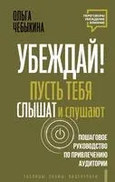 Убеждай! Пусть тебя слышат и слушают. Пошаговое руководство по привлечению аудитории - Ольга Чебыкина - 2025 год
