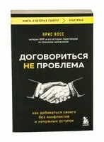 Договориться не проблема. Как добиваться своего без конфликтов и ненужных уступок - Крис Восс - 2025 год