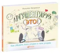 Аргументируй это! Как убедить кого угодно в чем угодно - Никита Непряхин - 2021 год