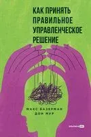 Как принять правильное управленческое решение - Макс Базерман, Дон Э. Мур - 2024 год