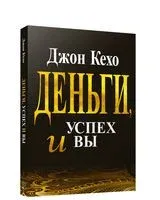 Деньги, успех и вы - Джон Кехо - 2025 год