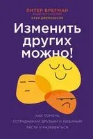 Изменить других можно! Как помочь сотрудникам, друзьям и любимым расти и развиваться - Питер Брегман, Хауи Джейкобсон - 2022 год