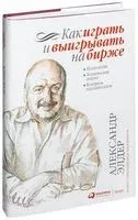 Как играть и выигрывать на бирже. Психология. Технический анализ. Контроль над капиталом - Александр Элдер - 2021 год