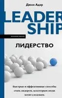 Лидерство. Быстрые и эффективные способы стать лидером, за которым люди хотят следовать - Джон Адэр - 2022 год