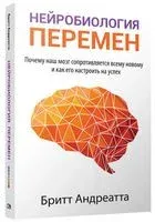 Нейробиология перемен: почему наш мозг сопротивляется всему новому и как его настроить на успех - Бритт Андреатта - 2020 год