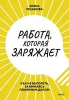 Работа, которая заряжает. Как не выгореть, занимаясь любимым делом - Елена Резанова - 2022 год
