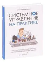Системное управление на практике. 50 историй из опыта руководителей для развития управленческих навыков - Е. Севастьянов - 2022 год