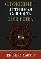 Служение – истинная сущность лидерства - Джеймс Хантер - 2014 год