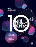 10 шагов к первому миллиону. По этой системе 300 предпринимателей создали за год компании с семизначным доходом - Райан Дэниел Моран - 2023 год